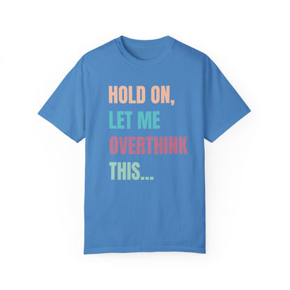Hold On, Let Me Overthink This - Comfort Colors Shirt
