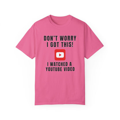 Don't Worry I Got This! I Watched A YouTube Video - Comfort Colors Shirt