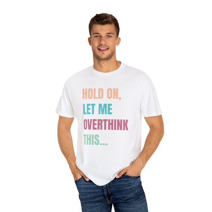 Hold On, Let Me Overthink This - Comfort Colors Shirt