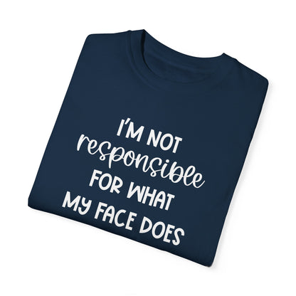 I'm Not Responsible For What My Face Does When You Talk - Comfort Colors Shirt
