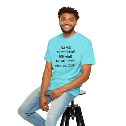 I'm Not Responsible For What My Face Does When You Talk - Comfort Colors Shirt