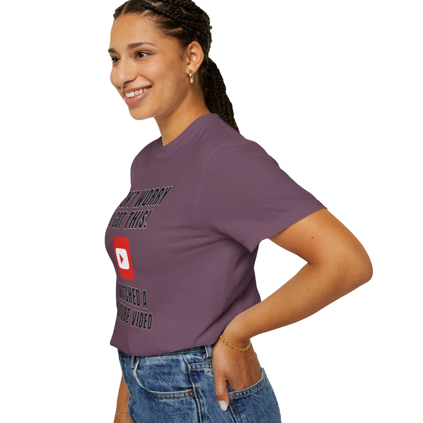 Don't Worry I Got This! I Watched A YouTube Video - Comfort Colors Shirt