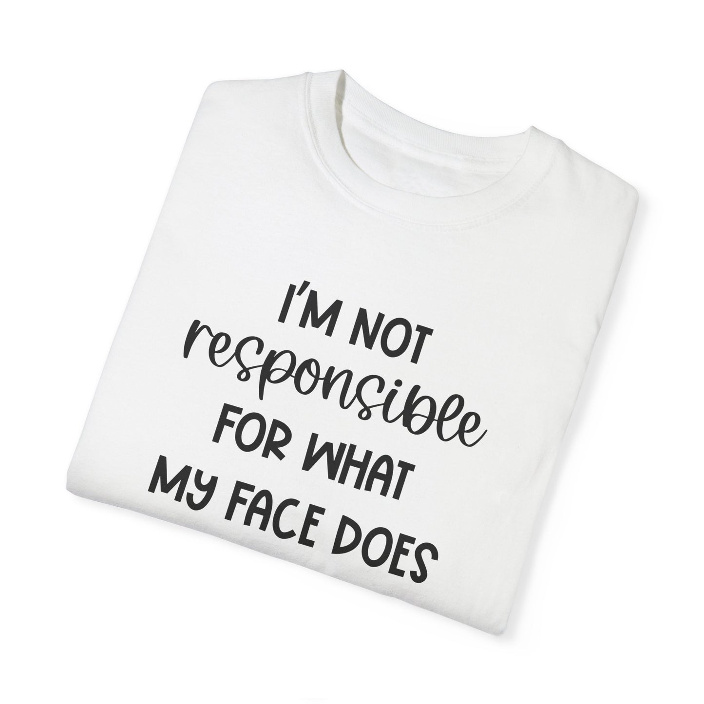 I'm Not Responsible For What My Face Does When You Talk - Comfort Colors Shirt