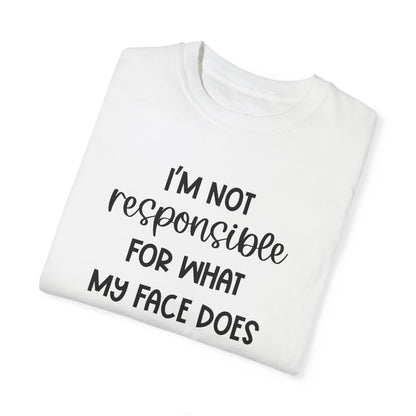 I'm Not Responsible For What My Face Does When You Talk - Comfort Colors Shirt