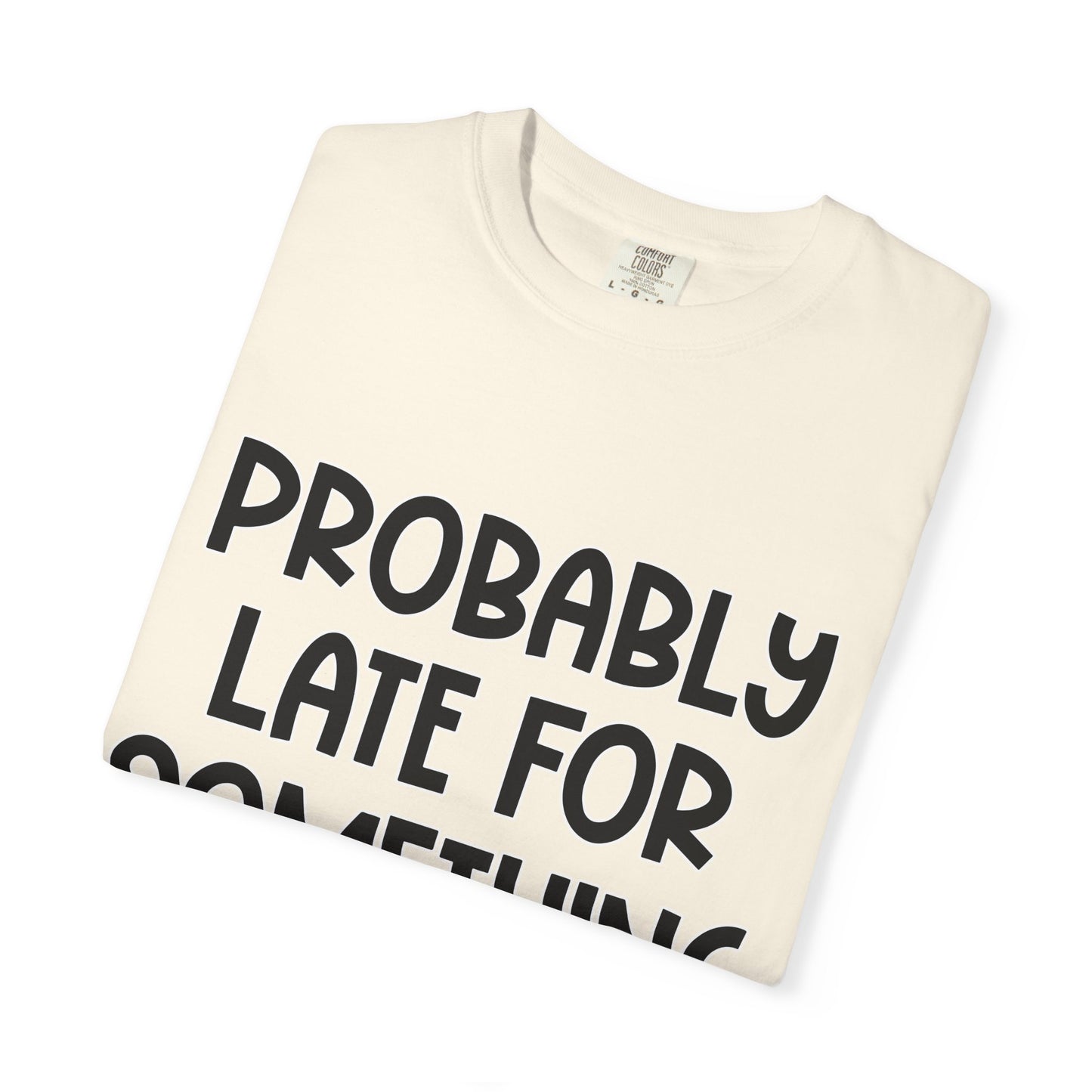 Probably Late For Something - Comfort Colors Shirt