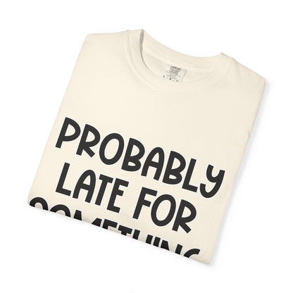 Probably Late For Something - Comfort Colors Shirt