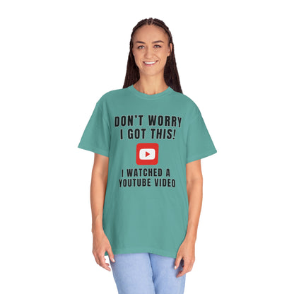 Don't Worry I Got This! I Watched A YouTube Video - Comfort Colors Shirt