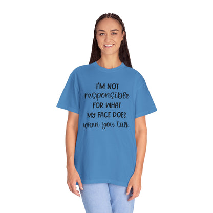 I'm Not Responsible For What My Face Does When You Talk - Comfort Colors Shirt
