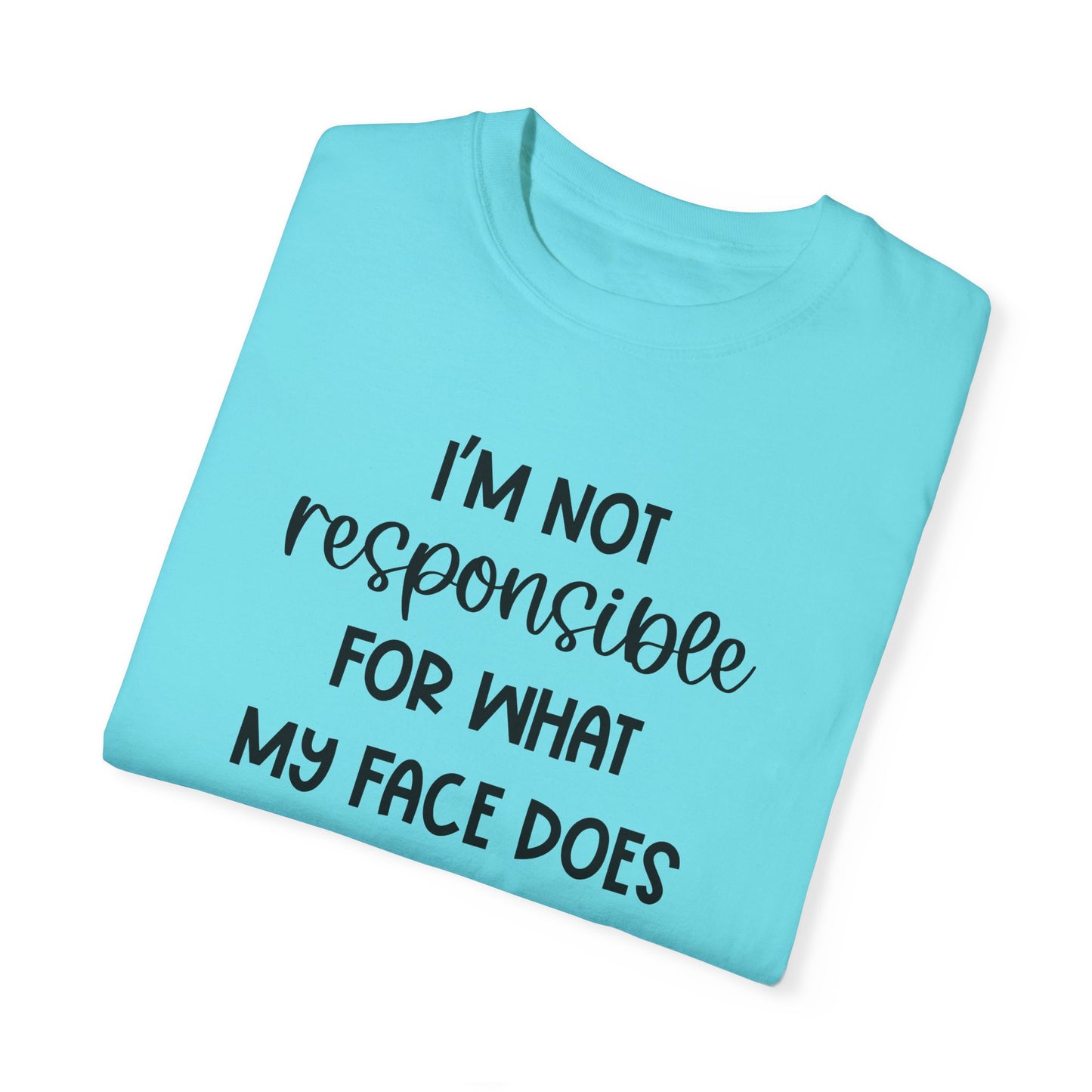 I'm Not Responsible For What My Face Does When You Talk - Comfort Colors Shirt