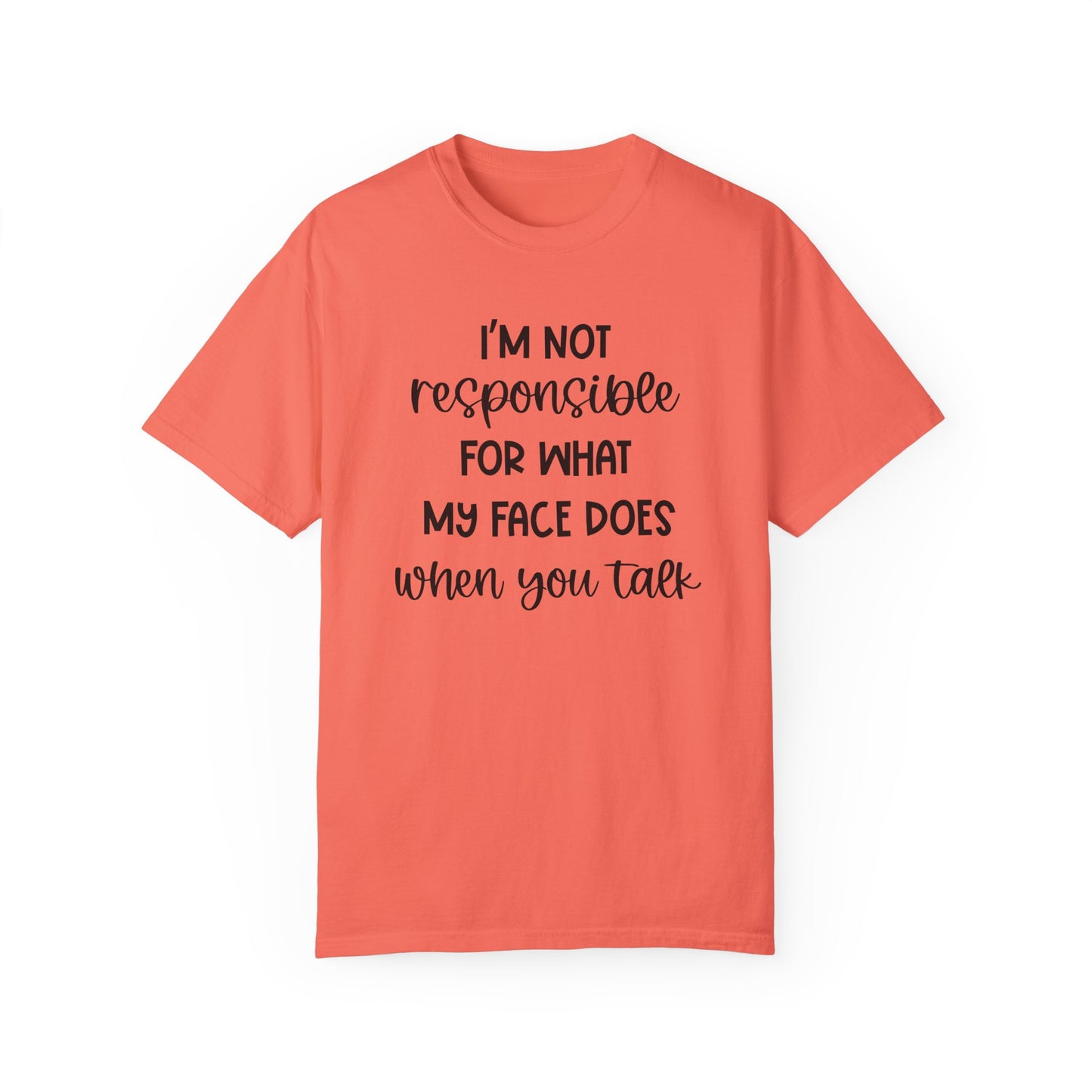 I'm Not Responsible For What My Face Does When You Talk - Comfort Colors Shirt