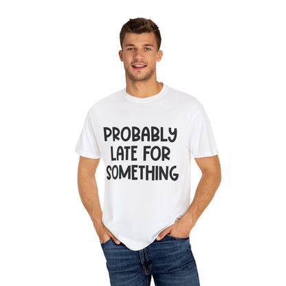 Probably Late For Something - Comfort Colors Shirt