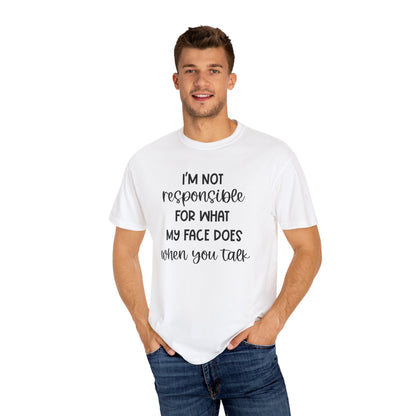 I'm Not Responsible For What My Face Does When You Talk - Comfort Colors Shirt