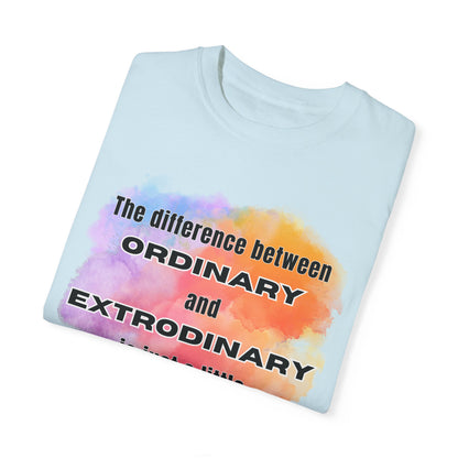 The Difference Between Ordinary and Extraordinary Is Just A Little Extra - Comfort Colors Shirt
