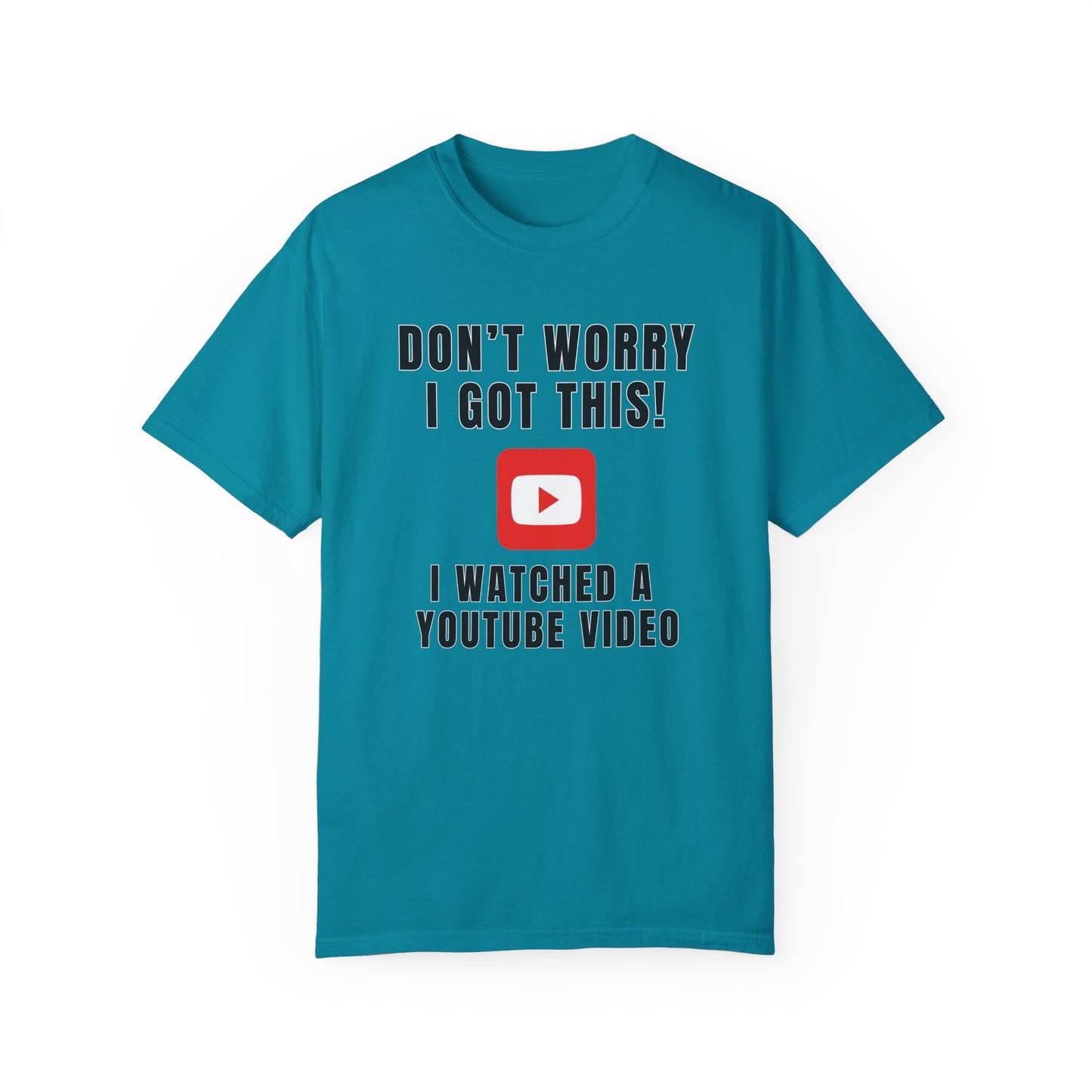 Don't Worry I Got This! I Watched A YouTube Video - Comfort Colors Shirt