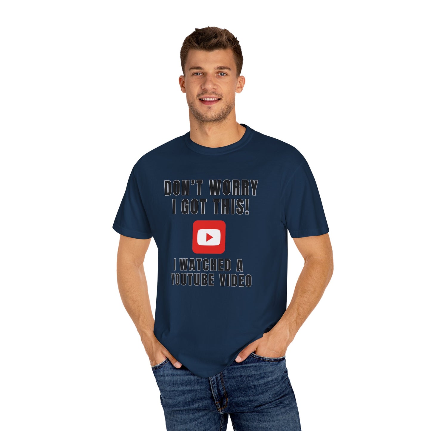 Don't Worry I Got This! I Watched A YouTube Video - Comfort Colors Shirt