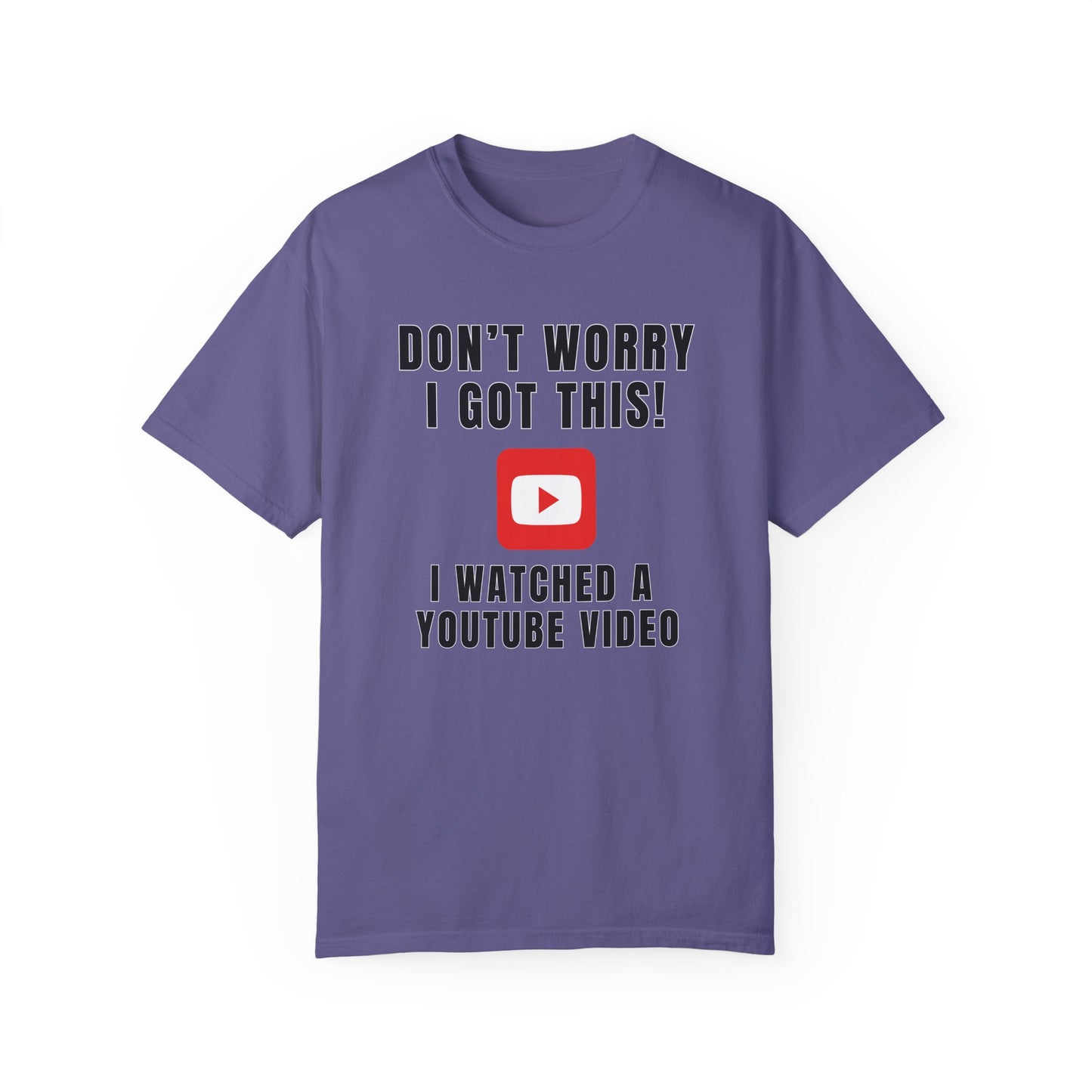 Don't Worry I Got This! I Watched A YouTube Video - Comfort Colors Shirt