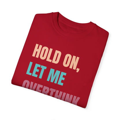 Hold On, Let Me Overthink This - Comfort Colors Shirt