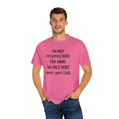 I'm Not Responsible For What My Face Does When You Talk - Comfort Colors Shirt