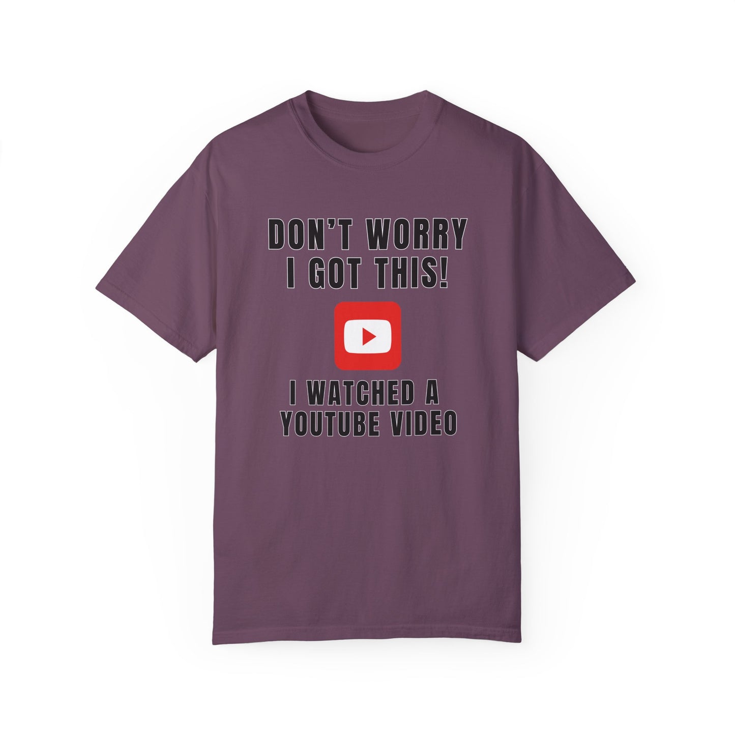 Don't Worry I Got This! I Watched A YouTube Video - Comfort Colors Shirt