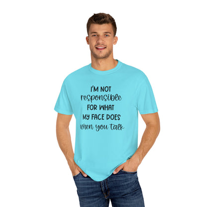 I'm Not Responsible For What My Face Does When You Talk - Comfort Colors Shirt