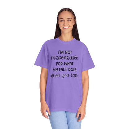 I'm Not Responsible For What My Face Does When You Talk - Comfort Colors Shirt
