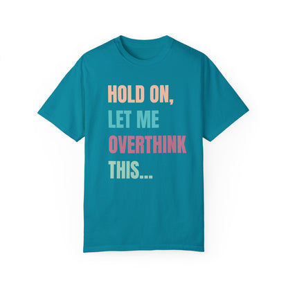 Hold On, Let Me Overthink This - Comfort Colors Shirt
