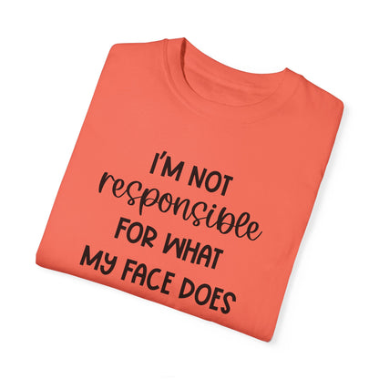 I'm Not Responsible For What My Face Does When You Talk - Comfort Colors Shirt