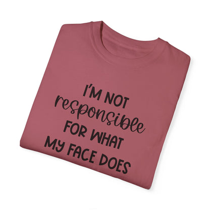 I'm Not Responsible For What My Face Does When You Talk - Comfort Colors Shirt