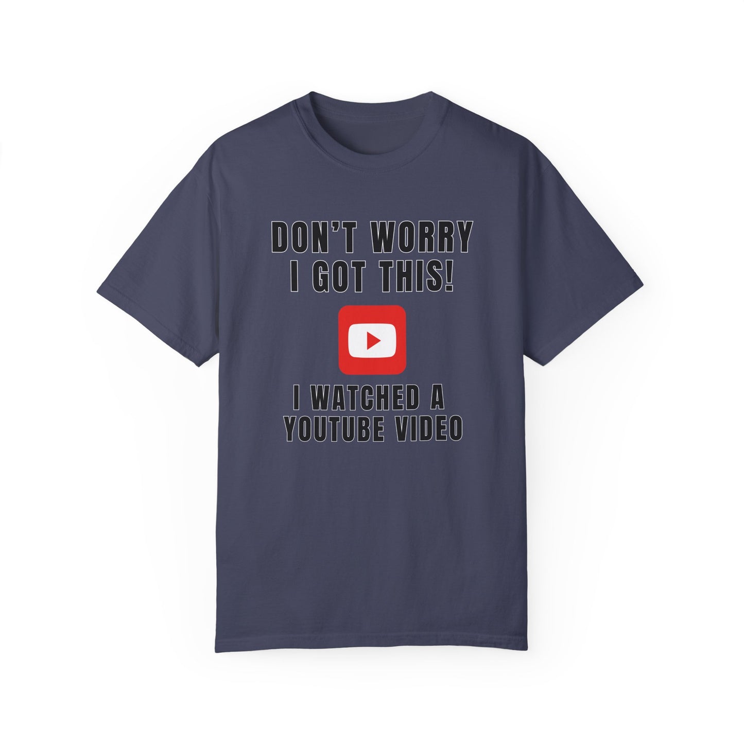 Don't Worry I Got This! I Watched A YouTube Video - Comfort Colors Shirt