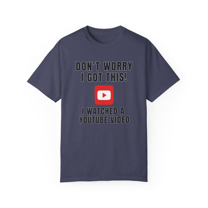 Don't Worry I Got This! I Watched A YouTube Video - Comfort Colors Shirt