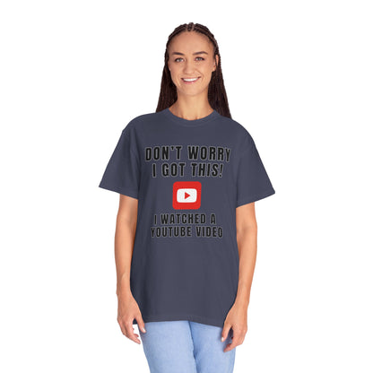 Don't Worry I Got This! I Watched A YouTube Video - Comfort Colors Shirt