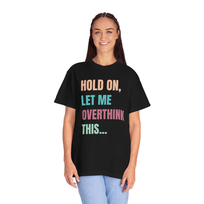 Hold On, Let Me Overthink This - Comfort Colors Shirt