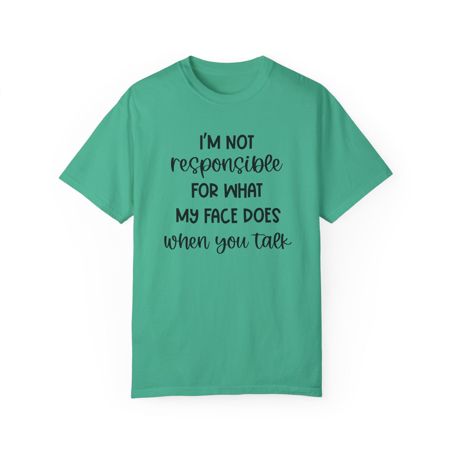 I'm Not Responsible For What My Face Does When You Talk - Comfort Colors Shirt