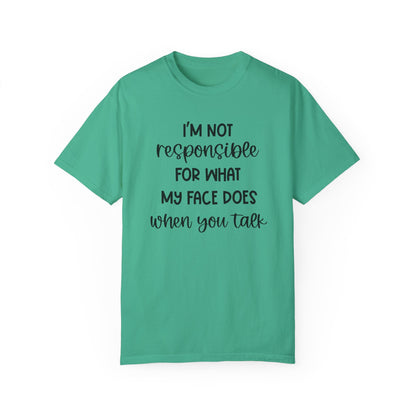 I'm Not Responsible For What My Face Does When You Talk - Comfort Colors Shirt