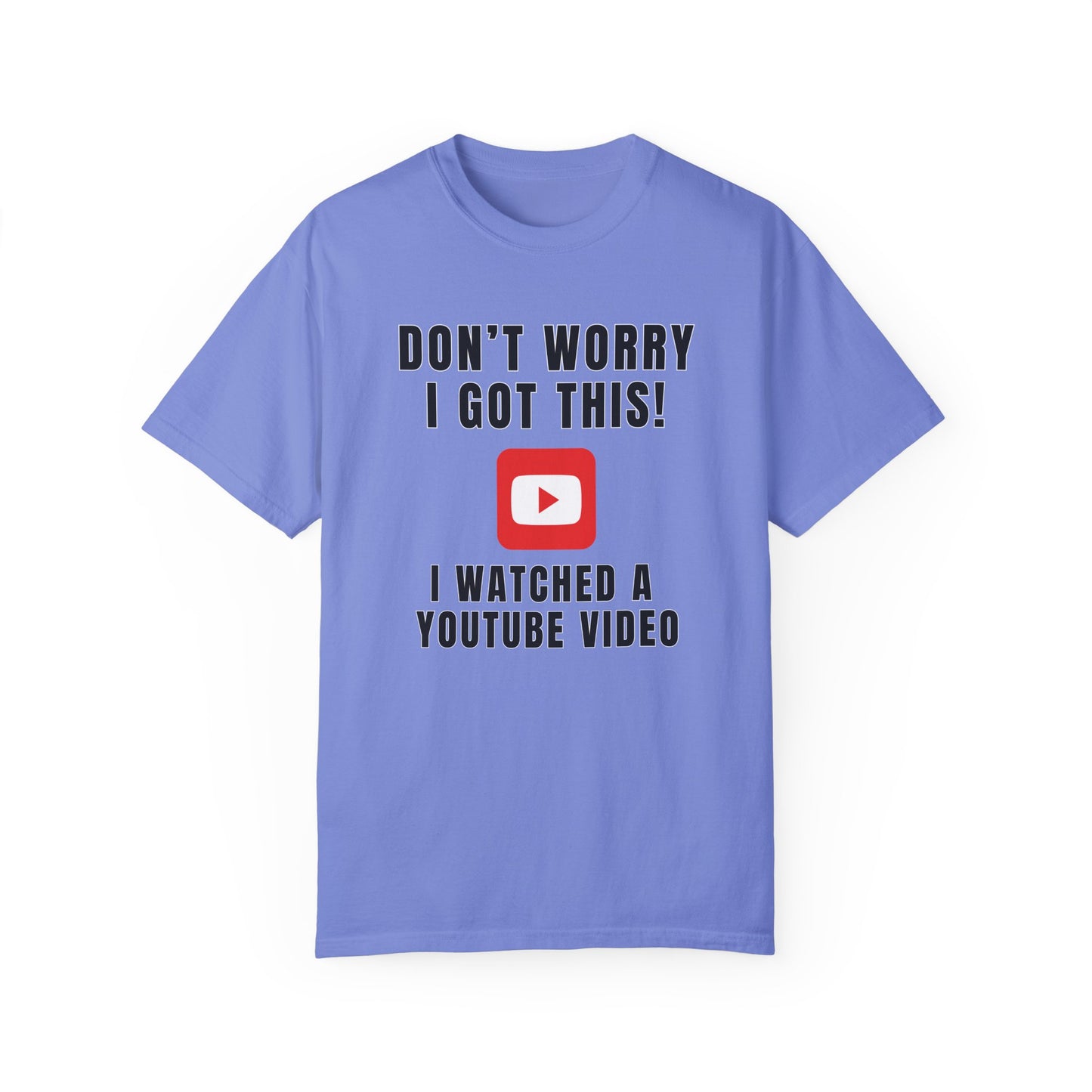 Don't Worry I Got This! I Watched A YouTube Video - Comfort Colors Shirt
