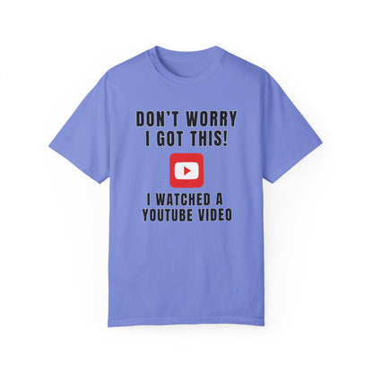 Don't Worry I Got This! I Watched A YouTube Video - Comfort Colors Shirt