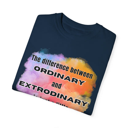 The Difference Between Ordinary and Extraordinary Is Just A Little Extra - Comfort Colors Shirt