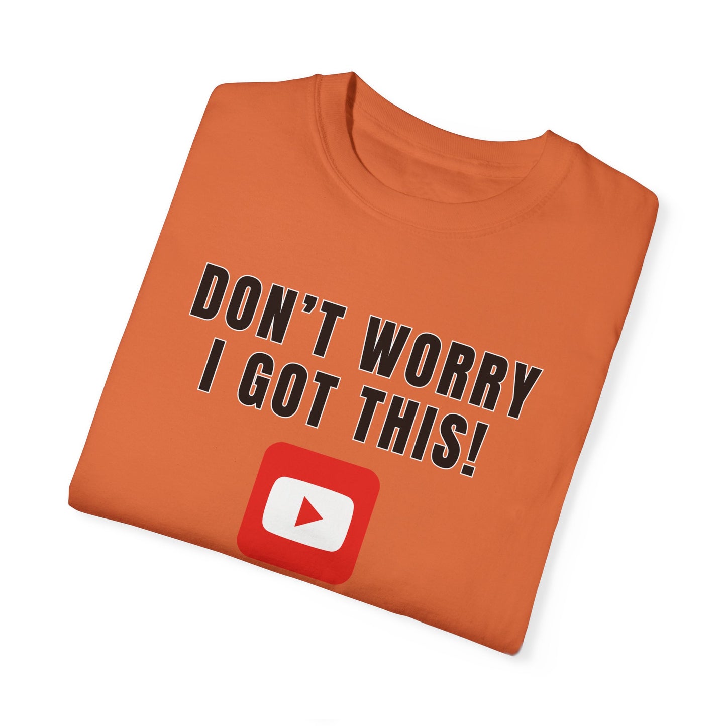 Don't Worry I Got This! I Watched A YouTube Video - Comfort Colors Shirt