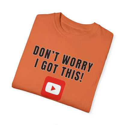 Don't Worry I Got This! I Watched A YouTube Video - Comfort Colors Shirt