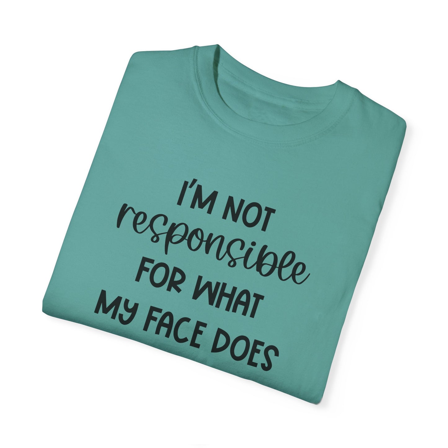 I'm Not Responsible For What My Face Does When You Talk - Comfort Colors Shirt