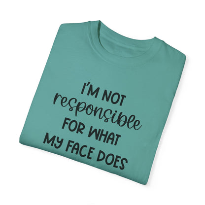 I'm Not Responsible For What My Face Does When You Talk - Comfort Colors Shirt