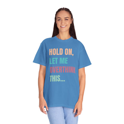 Hold On, Let Me Overthink This - Comfort Colors Shirt