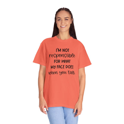 I'm Not Responsible For What My Face Does When You Talk - Comfort Colors Shirt