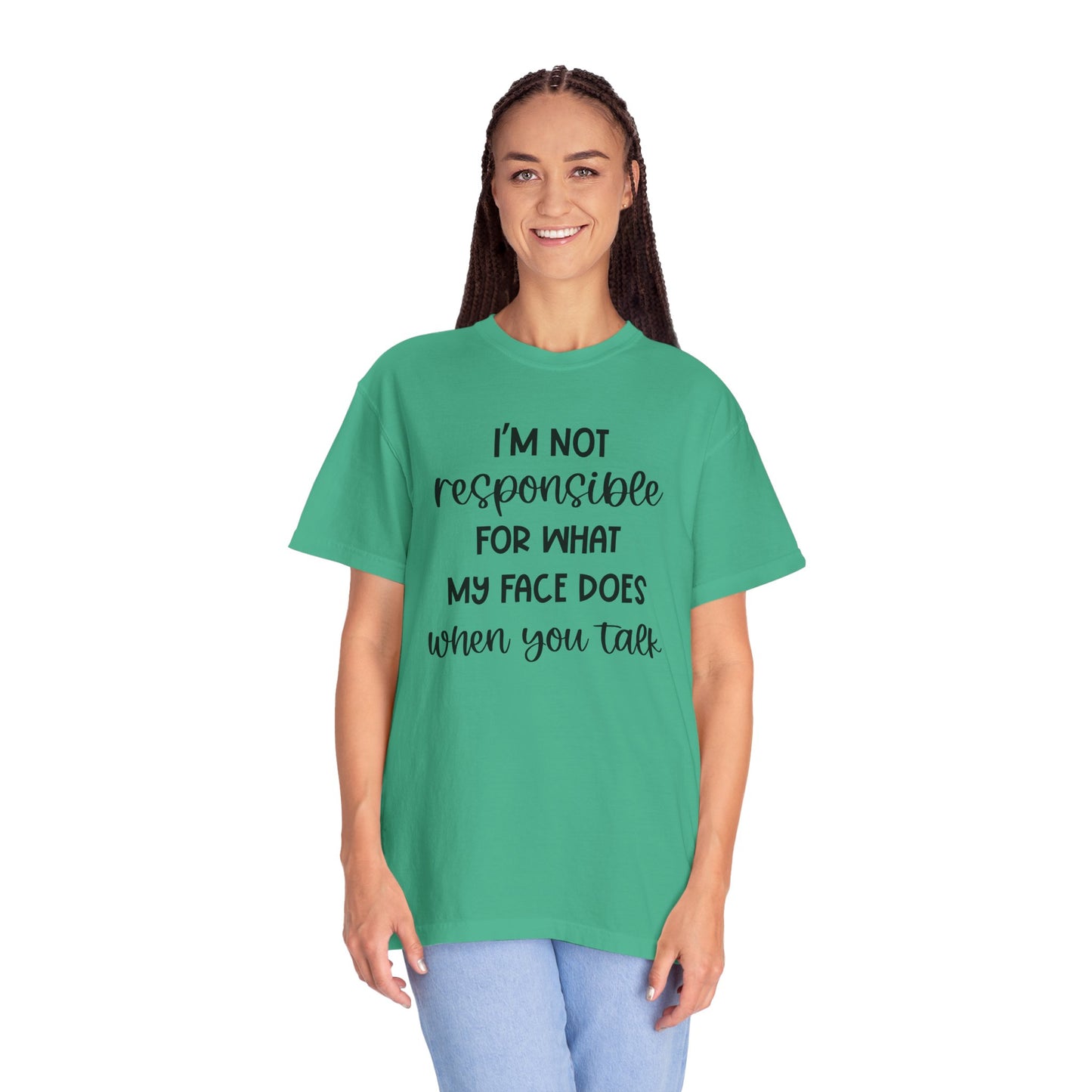 I'm Not Responsible For What My Face Does When You Talk - Comfort Colors Shirt