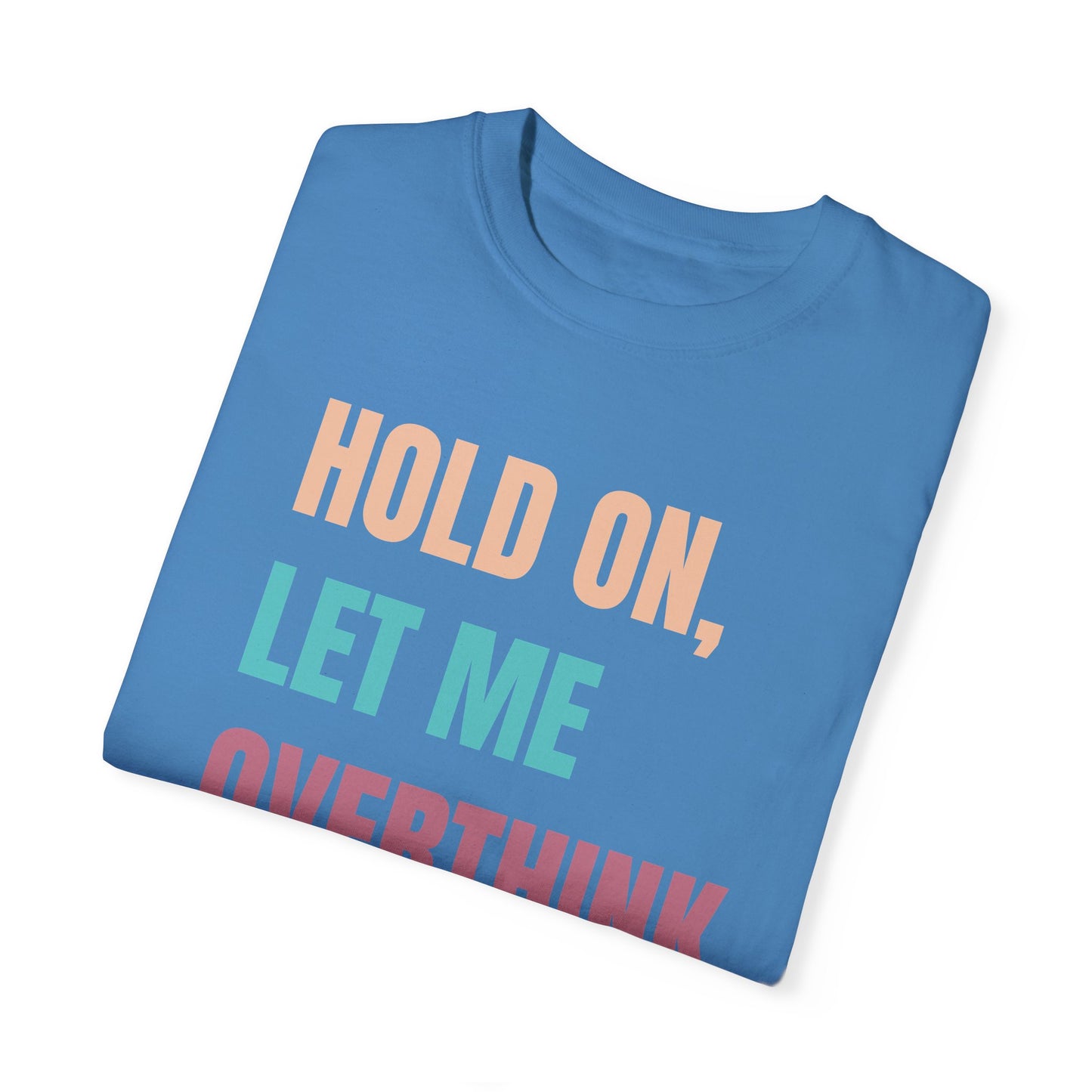 Hold On, Let Me Overthink This - Comfort Colors Shirt