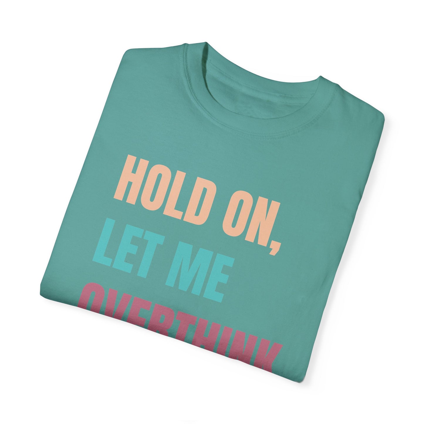 Hold On, Let Me Overthink This - Comfort Colors Shirt