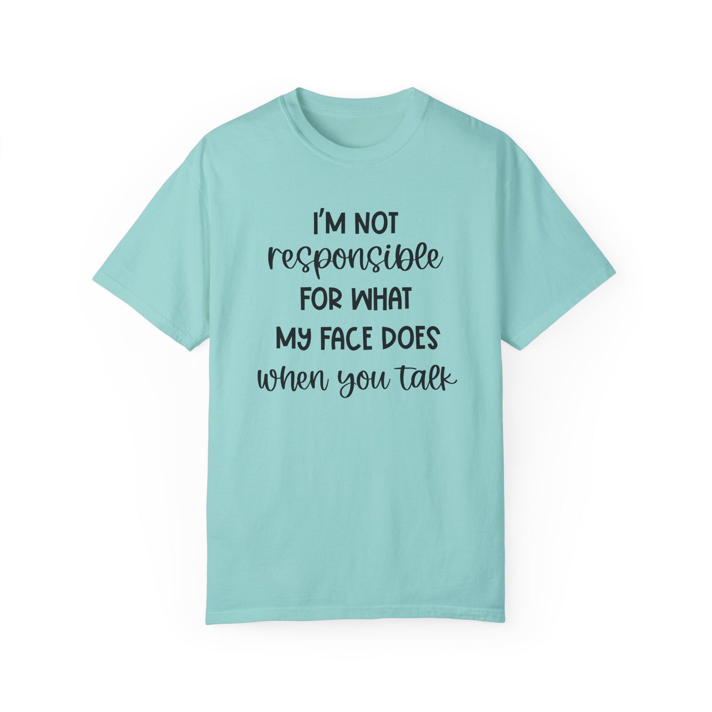 I'm Not Responsible For What My Face Does When You Talk - Comfort Colors Shirt