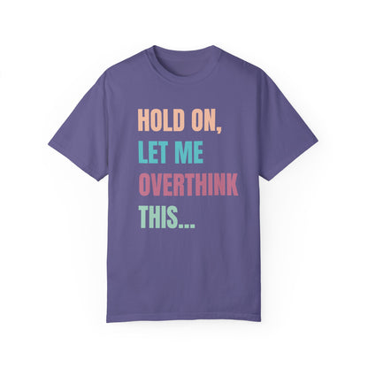 Hold On, Let Me Overthink This - Comfort Colors Shirt