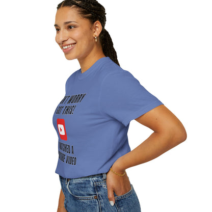 Don't Worry I Got This! I Watched A YouTube Video - Comfort Colors Shirt