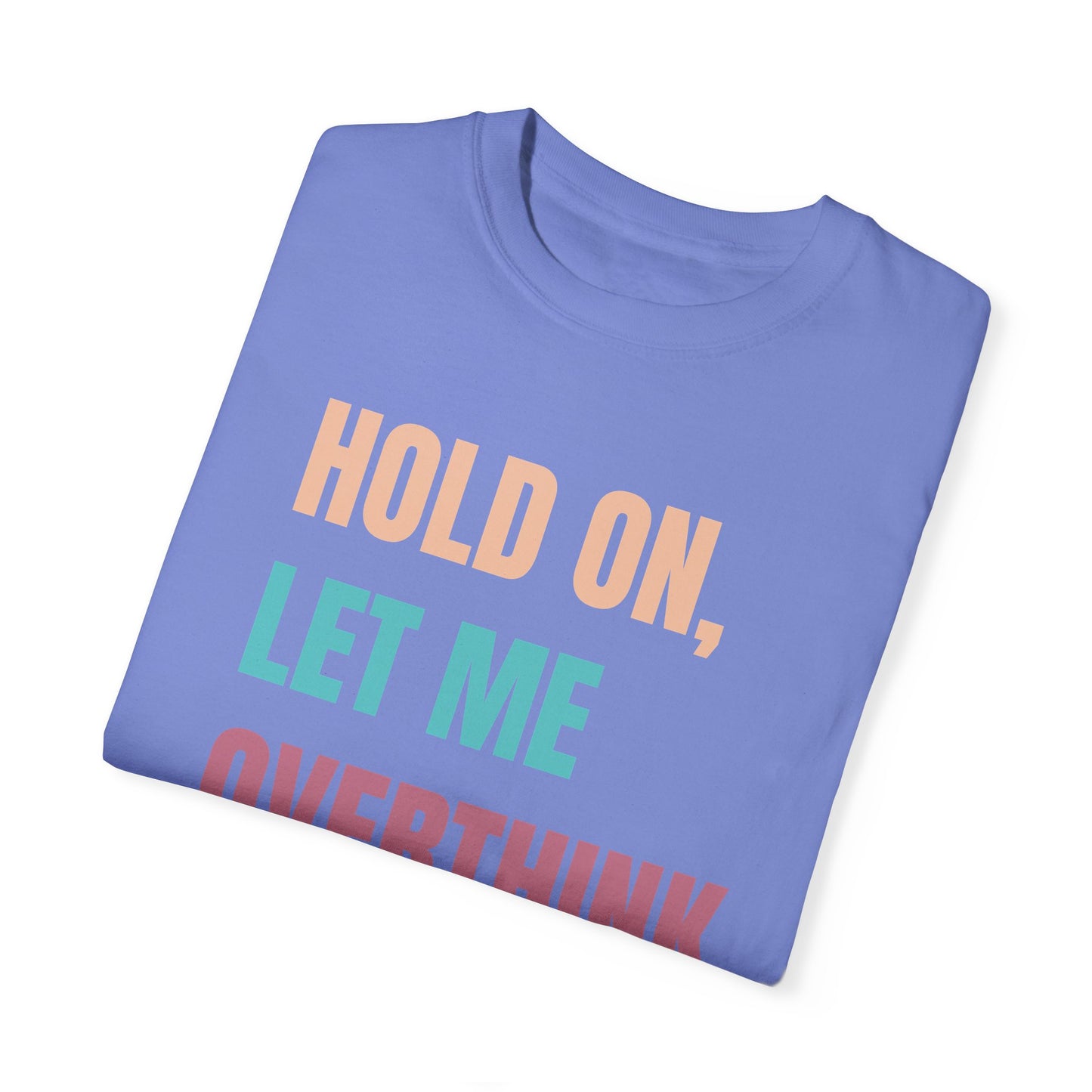Hold On, Let Me Overthink This - Comfort Colors Shirt